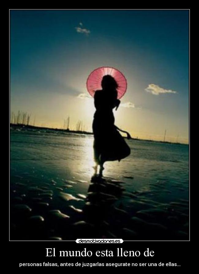 El mundo esta lleno de - personas falsas, antes de juzgarlas asegurate no ser una de ellas...