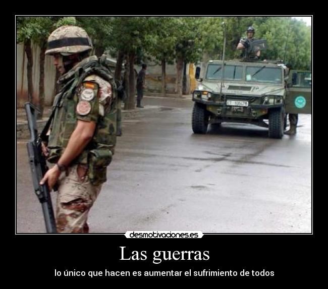 Las guerras - lo único que hacen es aumentar el sufrimiento de todos