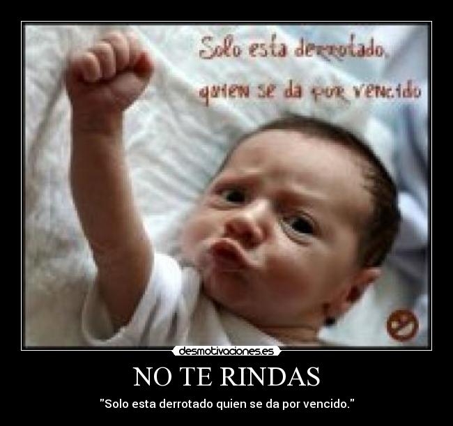 NO TE RINDAS - Solo esta derrotado quien se da por vencido.