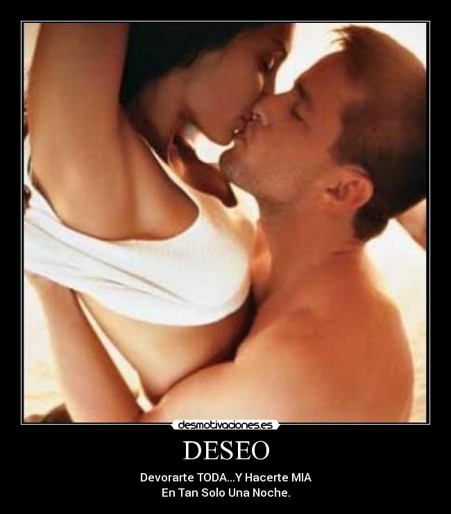 DESEO - Devorarte TODA...Y Hacerte MIA
En Tan Solo Una Noche.