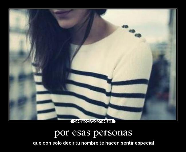 por esas personas - que con solo decir tu nombre te hacen sentir especial