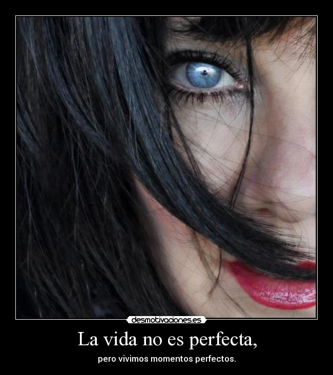 La vida no es perfecta, - pero vivimos momentos perfectos.