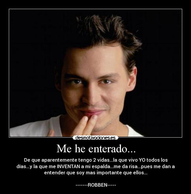 Me he enterado... - De que aparentemente tengo 2 vidas...la que vivo YO todos los
días...y la que me INVENTAN a mi espalda...me da risa...pues me dan a
entender que soy mas importante que ellos...
-------ROBBEN-----
