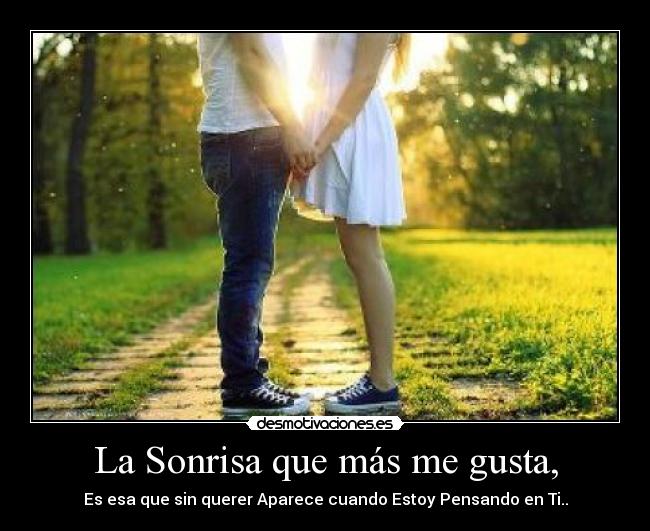 La Sonrisa que más me gusta, - Es esa que sin querer Aparece cuando Estoy Pensando en Ti..