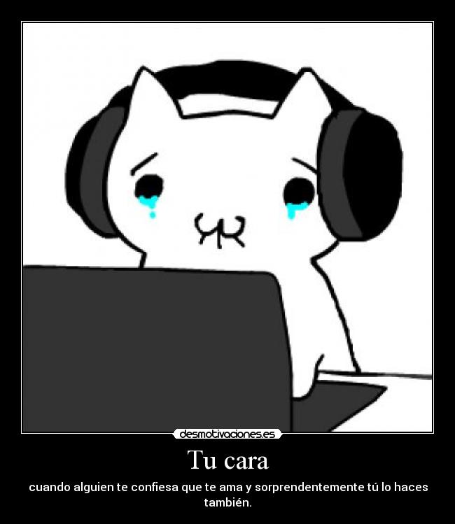 Tu cara - cuando alguien te confiesa que te ama y sorprendentemente tú lo haces también.