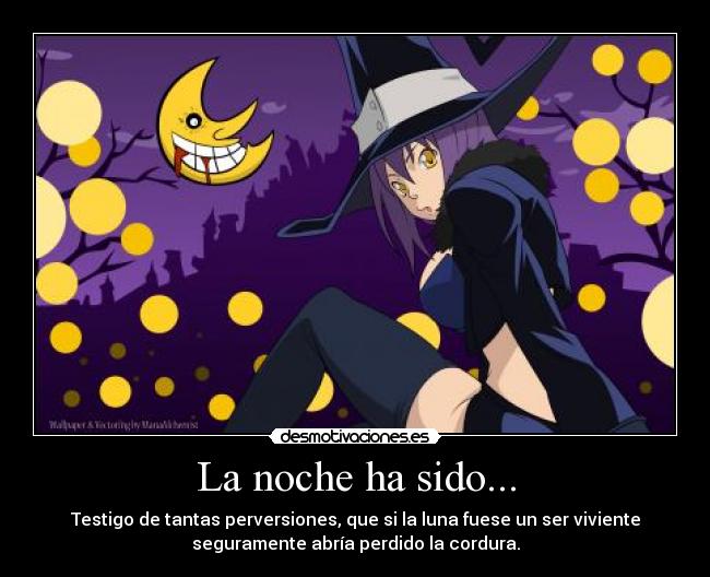 La noche ha sido... - Testigo de tantas perversiones, que si la luna fuese un ser viviente
seguramente abría perdido la cordura.
