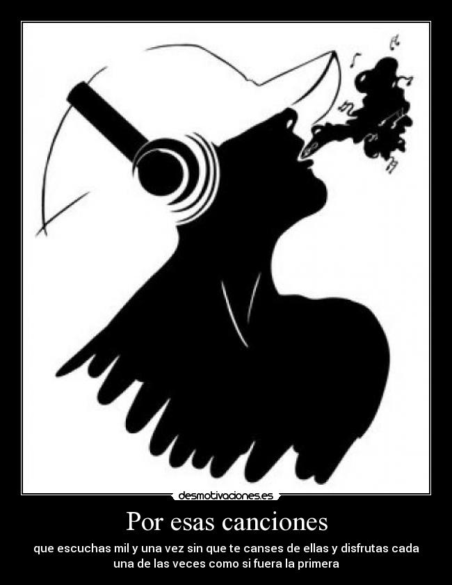 Por esas canciones - que escuchas mil y una vez sin que te canses de ellas y disfrutas cada
una de las veces como si fuera la primera