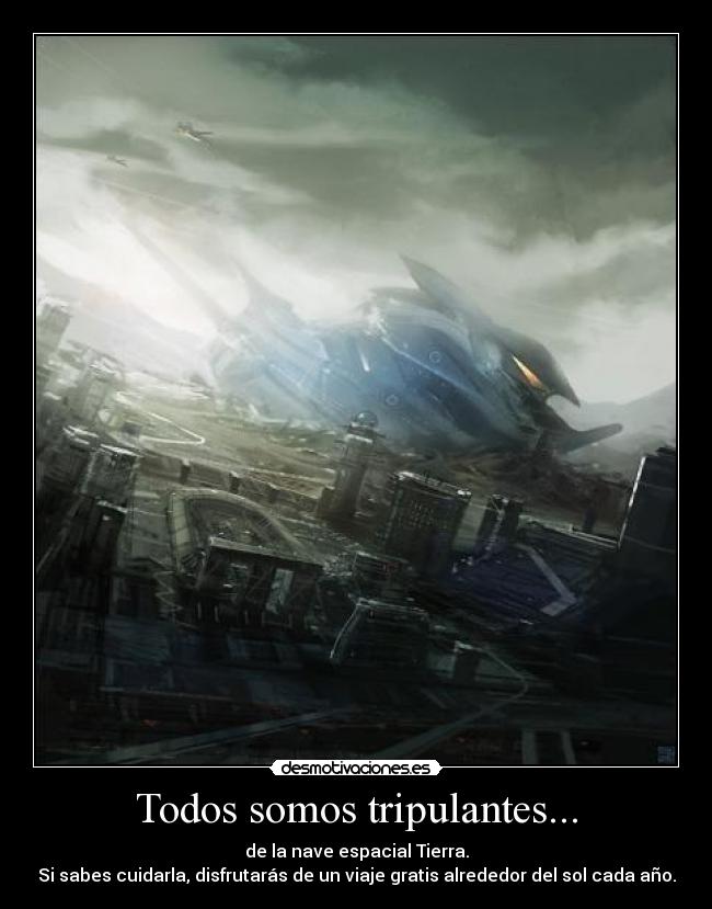 Todos somos tripulantes... - de la nave espacial Tierra.
Si sabes cuidarla, disfrutarás de un viaje gratis alrededor del sol cada año.