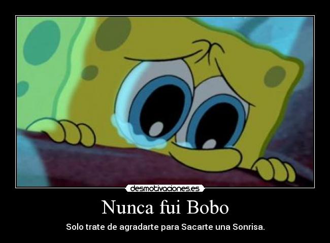 Nunca fui Bobo - Solo trate de agradarte para Sacarte una Sonrisa.