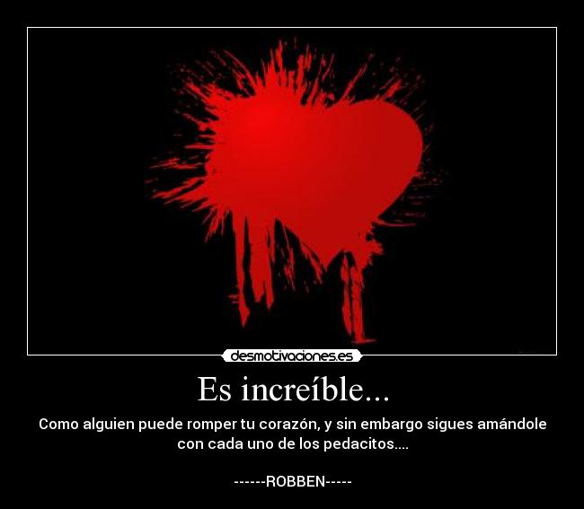 Es increíble... - Como alguien puede romper tu corazón, y sin embargo sigues amándole
con cada uno de los pedacitos....

------ROBBEN-----