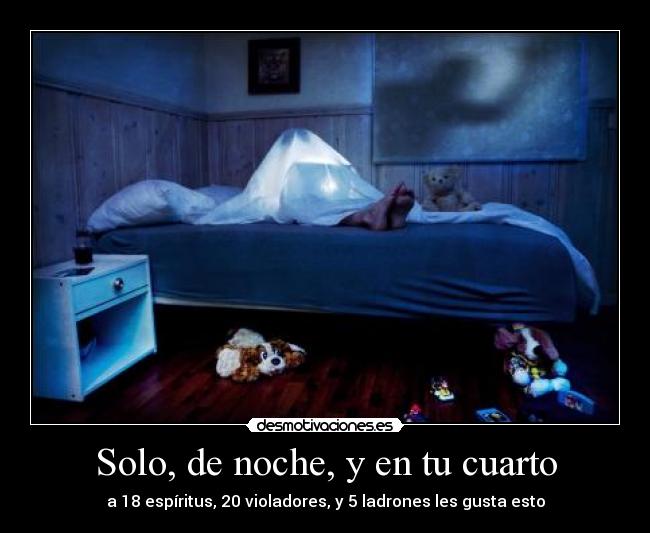 Solo, de noche, y en tu cuarto - a 18 espíritus, 20 violadores, y 5 ladrones les gusta esto