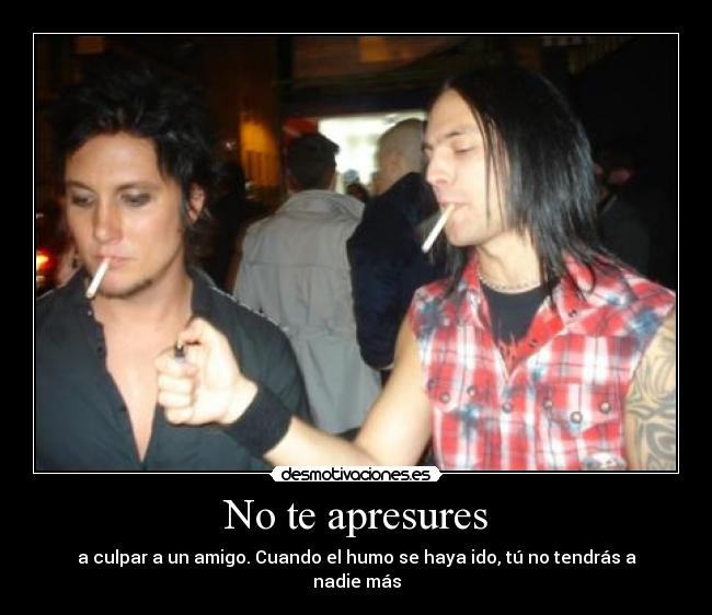 No te apresures - a culpar a un amigo. Cuando el humo se haya ido, tú no tendrás a nadie más