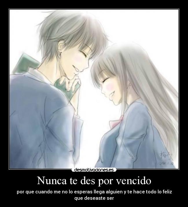 Nunca te des por vencido - por que cuando me no lo esperas llega alguien y te hace todo lo feliz que deseaste ser