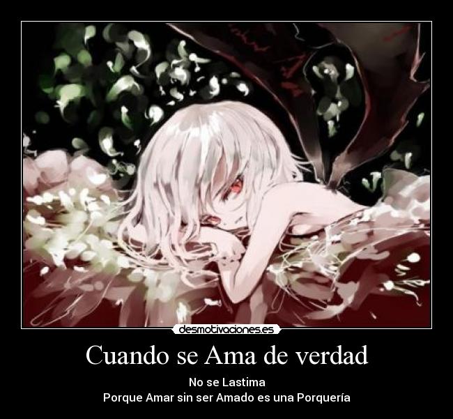 Cuando se Ama de verdad - No se Lastima
Porque Amar sin ser Amado es una Porquería