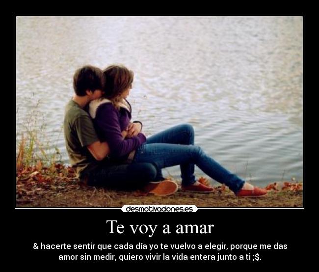 Te voy a amar - & hacerte sentir que cada día yo te vuelvo a elegir, porque me das
amor sin medir, quiero vivir la vida entera junto a ti ;$.