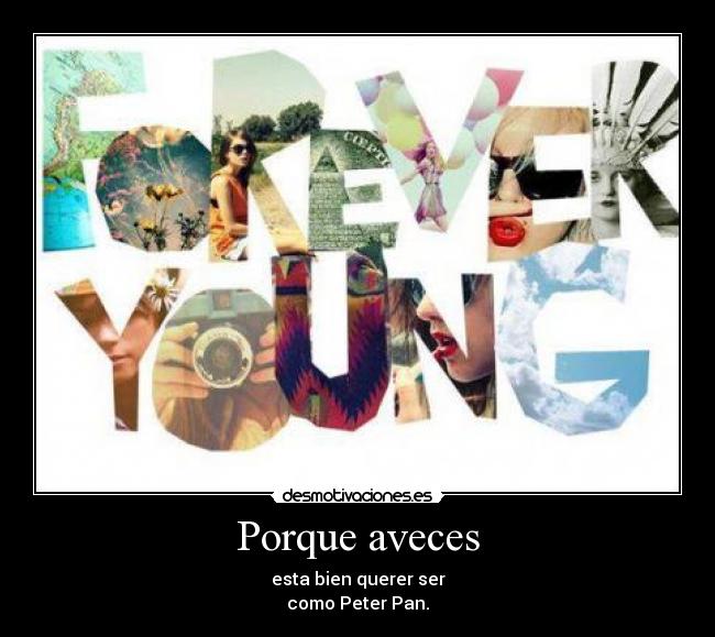 Porque aveces - esta bien querer ser
como Peter Pan.