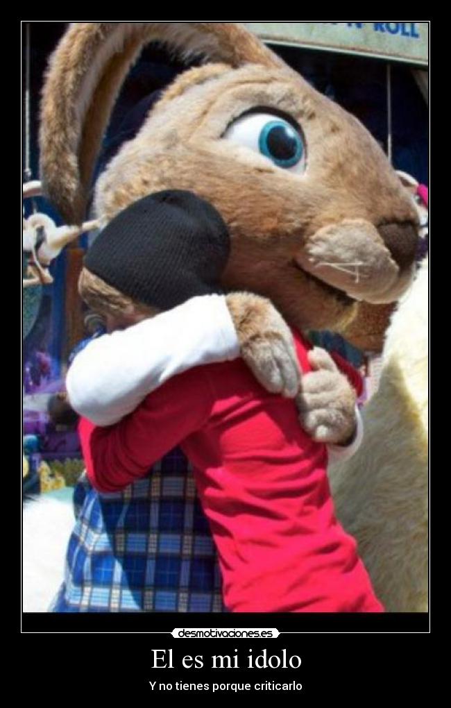 El es mi idolo - Y no tienes porque criticarlo