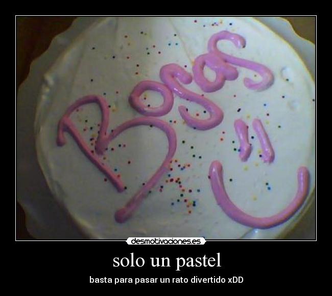 solo un pastel - basta para pasar un rato divertido xDD