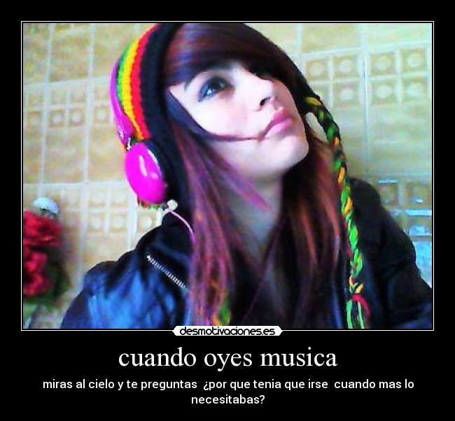 cuando oyes musica - miras al cielo y te preguntas ¿por que tenia que irse cuando mas lo necesitabas?