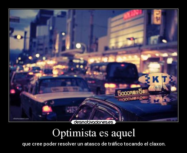 Optimista es aquel - que cree poder resolver un atasco de tráfico tocando el claxon.