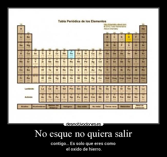 No esque no quiera salir - contigo... Es solo que eres como
el oxido de hierro.