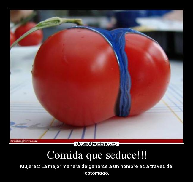 Comida que seduce!!! - Mujeres: La mejor manera de ganarse a un hombre es a través del estomago.