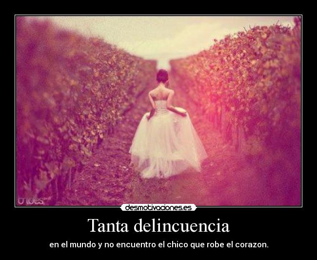 Tanta delincuencia - en el mundo y no encuentro el chico que robe el corazon.