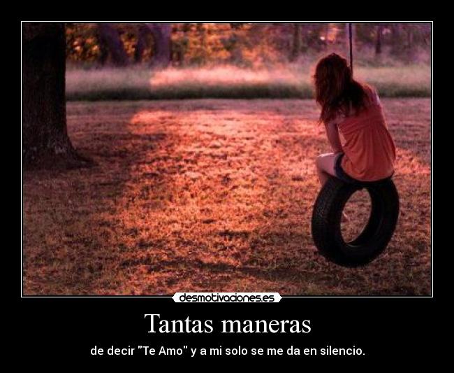 Tantas maneras - de decir Te Amo y a mi solo se me da en silencio.