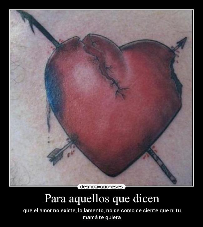 Para aquellos que dicen - que el amor no existe, lo lamento, no se como se siente que ni tu mamá te quiera