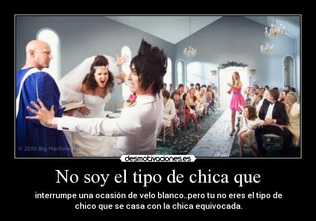 No soy el tipo de chica que - interrumpe una ocasión de velo blanco..pero tu no eres el tipo de
chico que se casa con la chica equivocada.