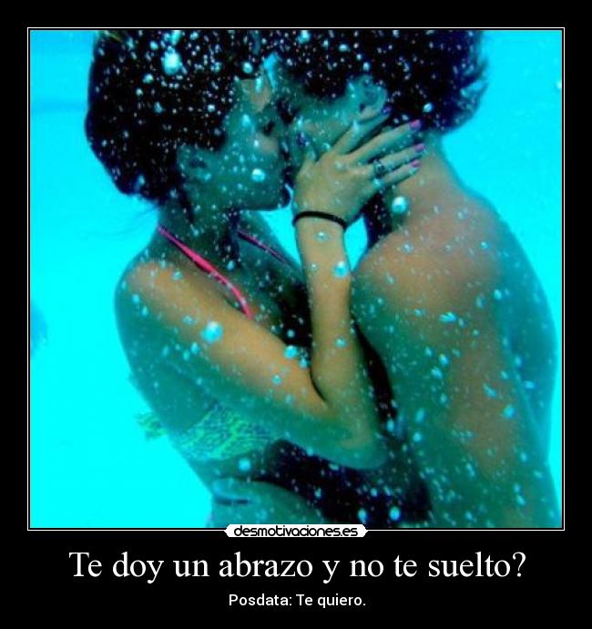 Te doy un abrazo y no te suelto? - Posdata: Te quiero.
