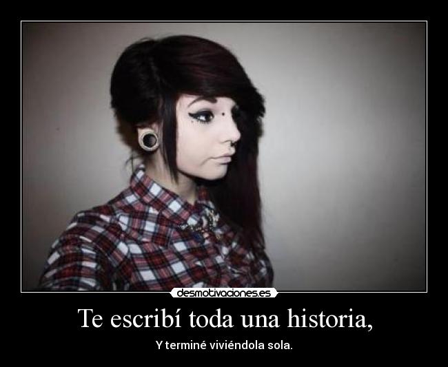Te escribí toda una historia, - Y terminé viviéndola sola.