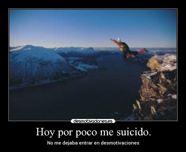 Hoy por poco me suicido. -