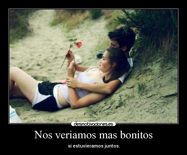 Nos veriamos mas bonitos - si estuvieramos juntos.