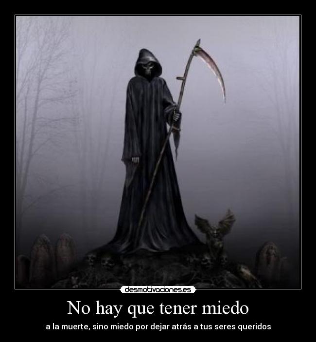 No hay que tener miedo - a la muerte, sino miedo por dejar atrás a tus seres queridos
