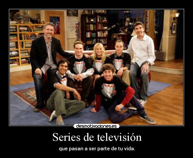 Series de televisión - que pasan a ser parte de tu vida.