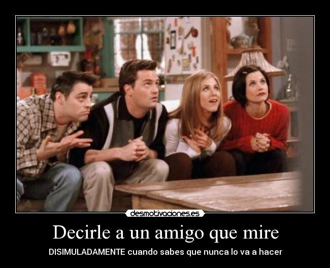 Decirle a un amigo que mire - DISIMULADAMENTE cuando sabes que nunca lo va a hacer