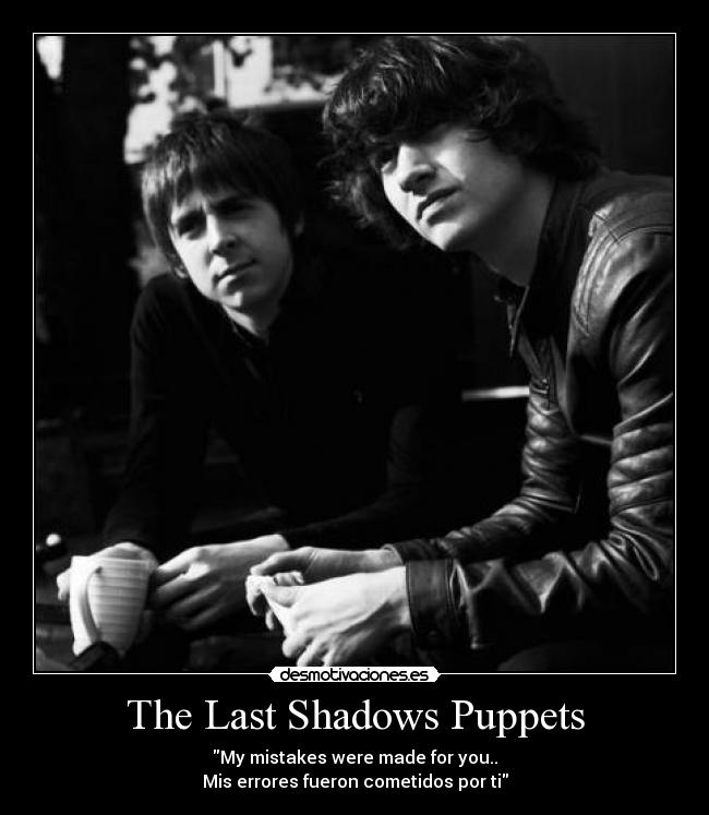 The Last Shadows Puppets - My mistakes were made for you..
Mis errores fueron cometidos por ti