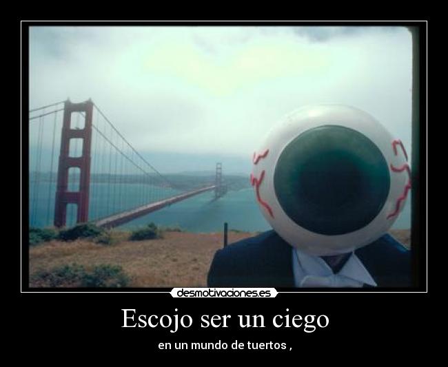 Escojo ser un ciego - en un mundo de tuertos ,