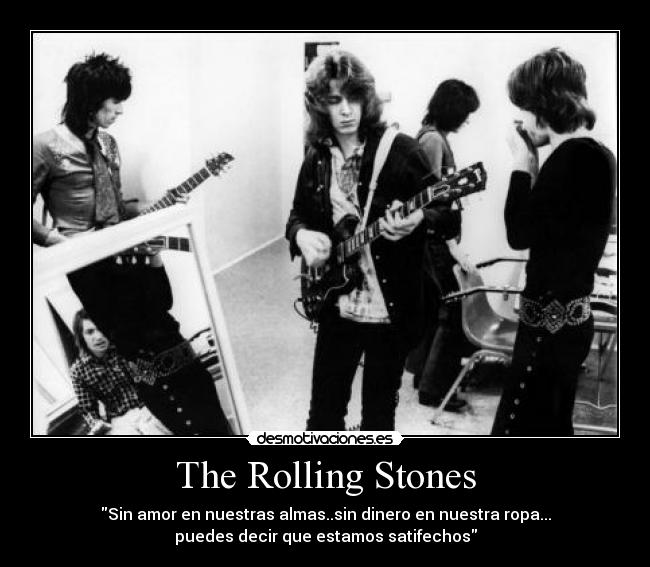The Rolling Stones - Sin amor en nuestras almas..sin dinero en nuestra ropa...
puedes decir que estamos satifechos