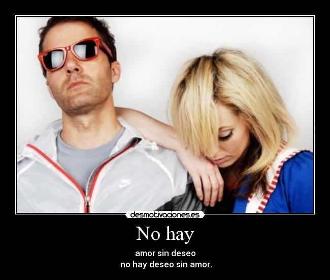 No hay - amor sin deseo
no hay deseo sin amor.