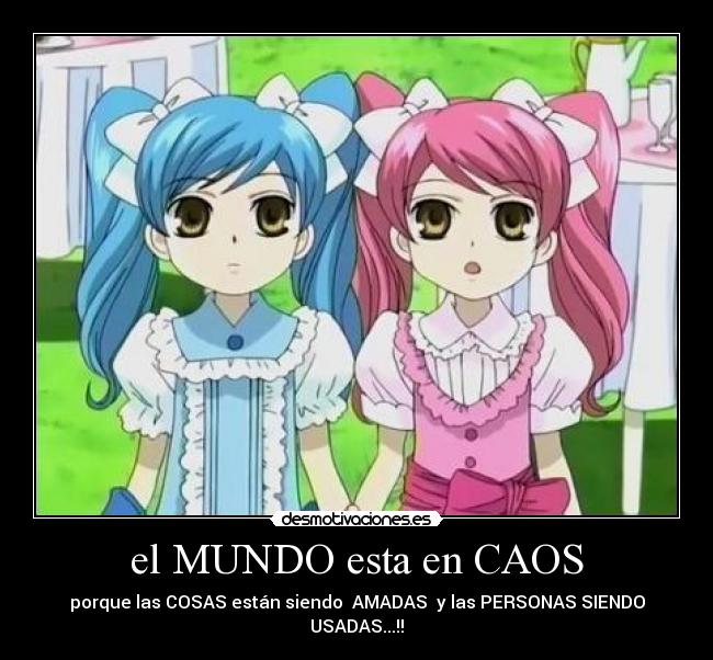el MUNDO esta en CAOS - porque las COSAS están siendo ♥AMADAS♥ y las PERSONAS SIENDO USADAS...!!