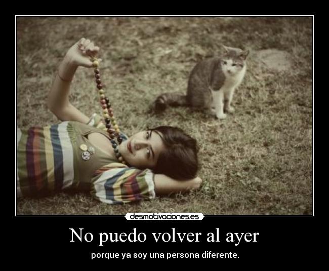 No puedo volver al ayer - porque ya soy una persona diferente.