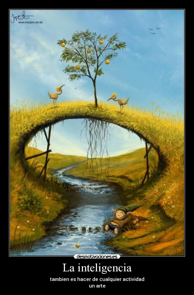 La inteligencia - tambien es hacer de cualquier actividad
un arte