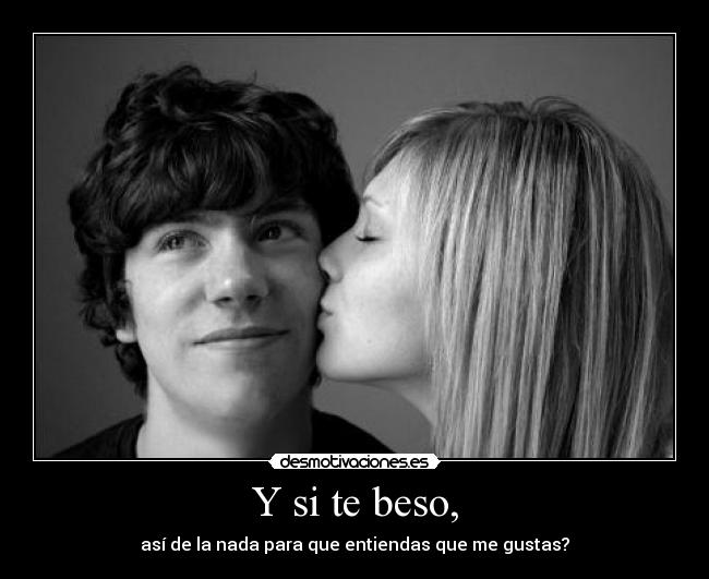 Y si te beso, -