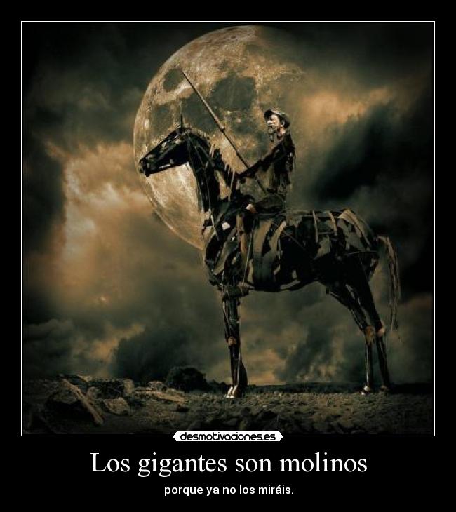 Los gigantes son molinos - porque ya no los miráis.