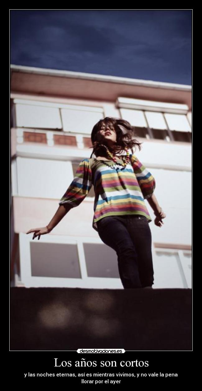 Los años son cortos - y las noches eternas, así es mientras vivimos, y no vale la pena llorar por el ayer