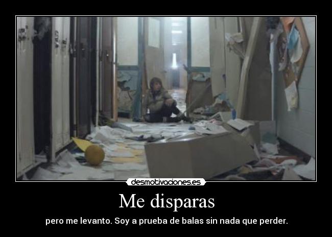 Me disparas - pero me levanto. Soy a prueba de balas sin nada que perder.