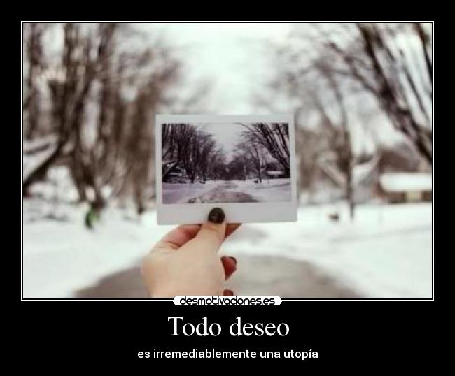 Todo deseo - es irremediablemente una utopía