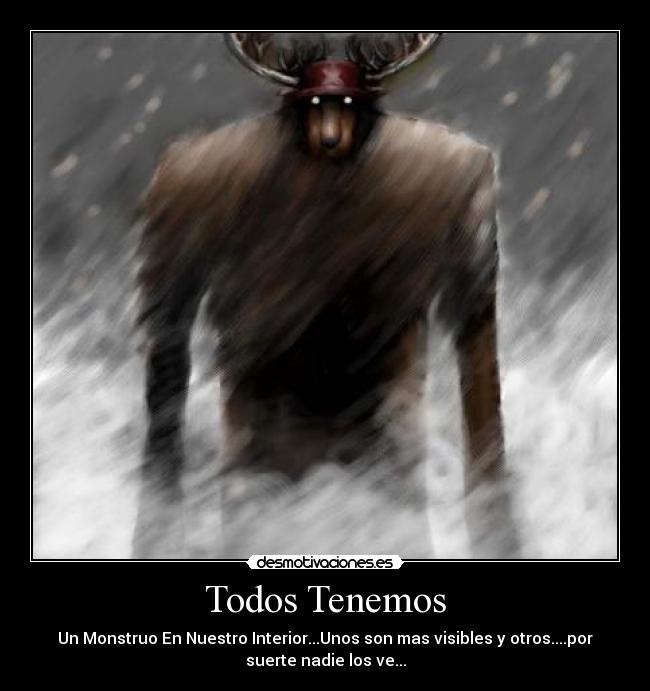 Todos Tenemos - Un Monstruo En Nuestro Interior...Unos son mas visibles y otros....por
suerte nadie los ve...